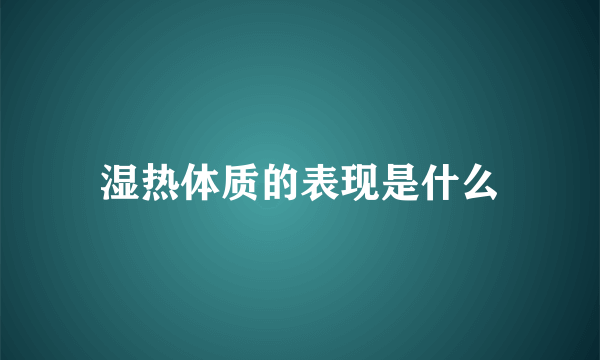 湿热体质的表现是什么