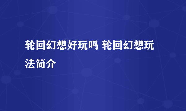 轮回幻想好玩吗 轮回幻想玩法简介