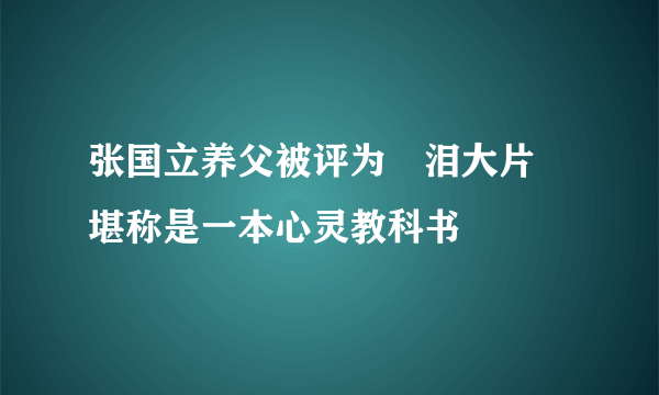 张国立养父被评为倕泪大片 堪称是一本心灵教科书