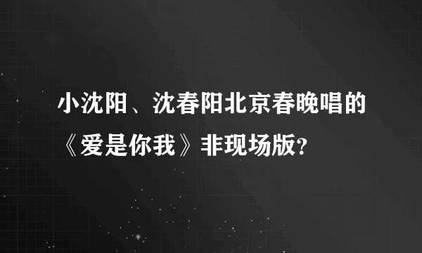 小沈阳、沈春阳北京春晚唱的《爱是你我》非现场版？