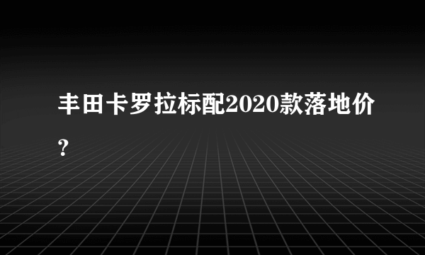 丰田卡罗拉标配2020款落地价？