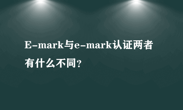 E-mark与e-mark认证两者有什么不同？