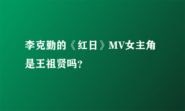 李克勤的《红日》MV女主角是王祖贤吗？