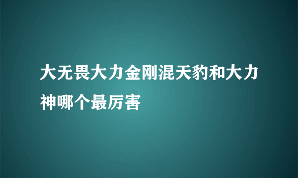 大无畏大力金刚混天豹和大力神哪个最厉害