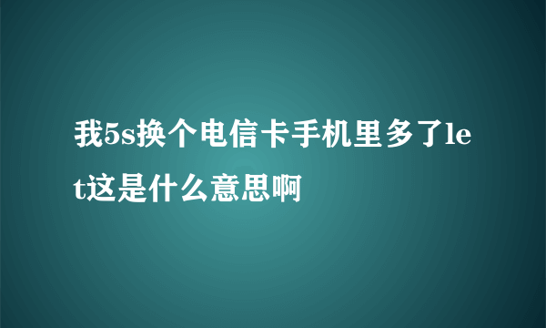 我5s换个电信卡手机里多了let这是什么意思啊