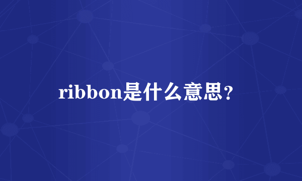 ribbon是什么意思？