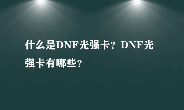 什么是DNF光强卡？DNF光强卡有哪些？