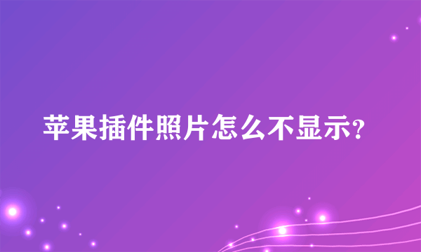 苹果插件照片怎么不显示？