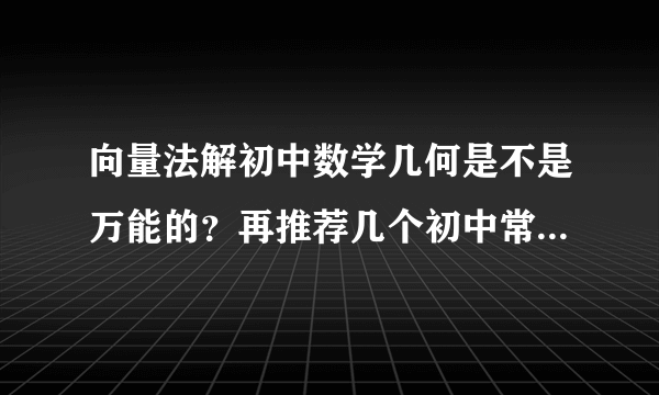 向量法解初中数学几何是不是万能的？再推荐几个初中常用向量公式