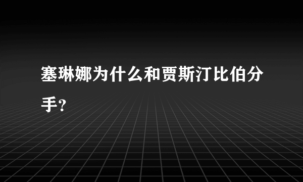 塞琳娜为什么和贾斯汀比伯分手？