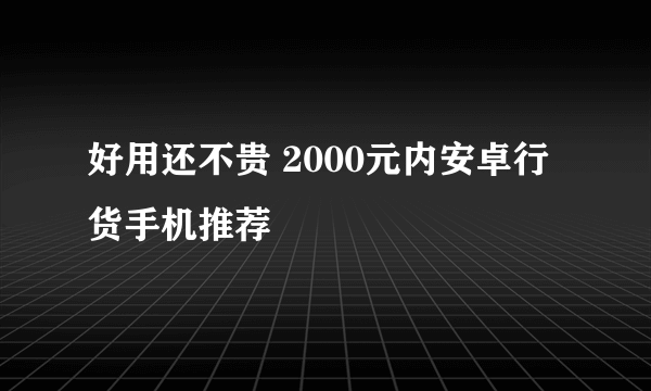 好用还不贵 2000元内安卓行货手机推荐