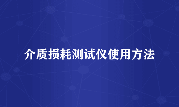 介质损耗测试仪使用方法