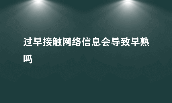 过早接触网络信息会导致早熟吗