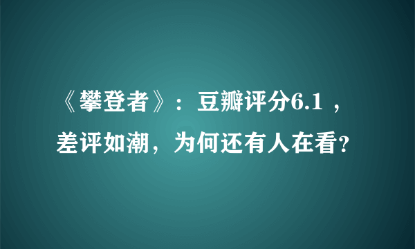 《攀登者》：豆瓣评分6.1 ，差评如潮，为何还有人在看？