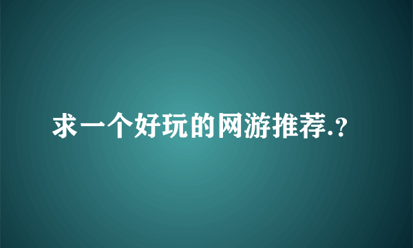 求一个好玩的网游推荐.？