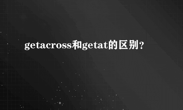 getacross和getat的区别？