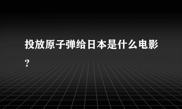 投放原子弹给日本是什么电影？