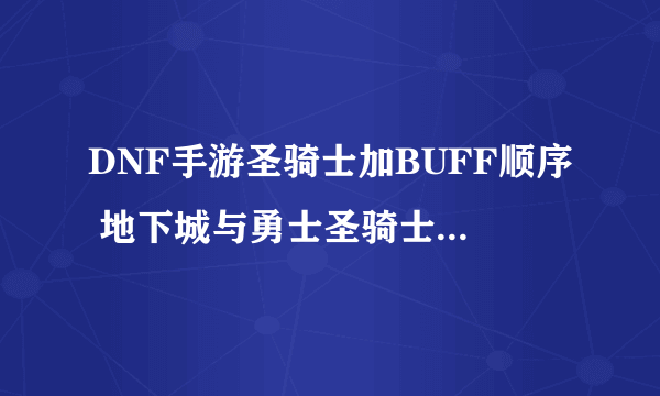 DNF手游圣骑士加BUFF顺序 地下城与勇士圣骑士加点推荐