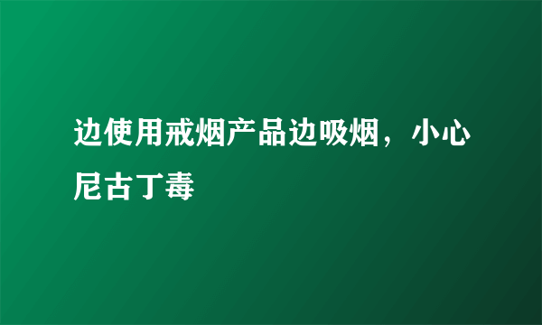 边使用戒烟产品边吸烟，小心尼古丁毒