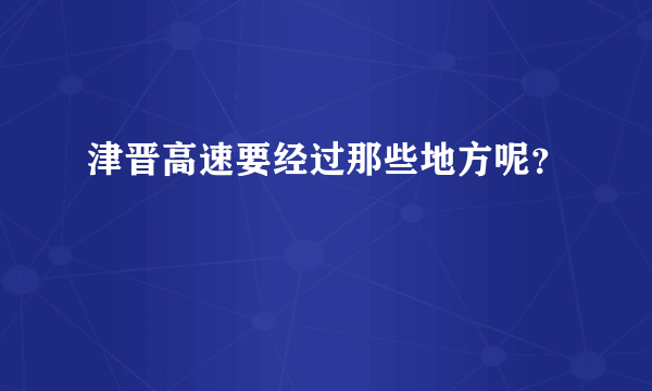 津晋高速要经过那些地方呢？