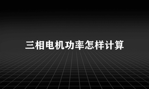 三相电机功率怎样计算