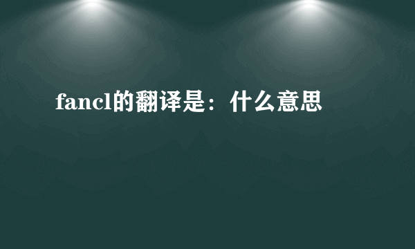 fancl的翻译是：什么意思