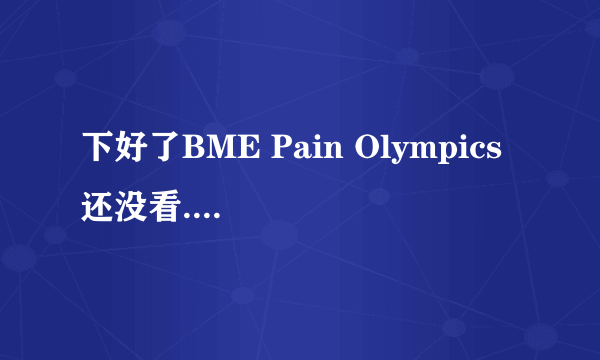 下好了BME Pain Olympics 还没看.众吧友有什么想说的