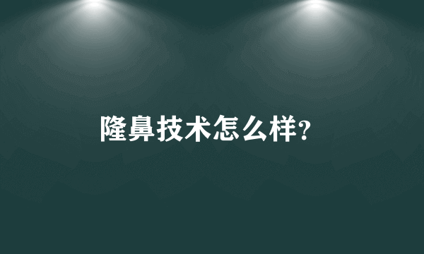 隆鼻技术怎么样？