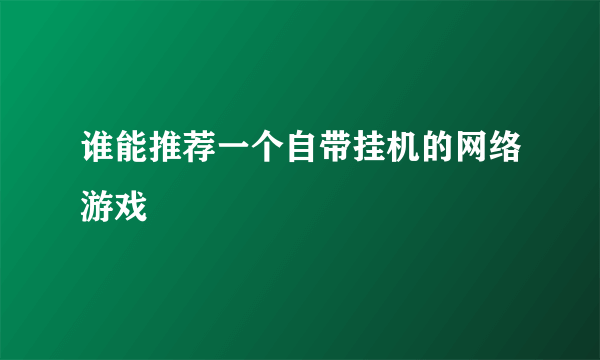 谁能推荐一个自带挂机的网络游戏