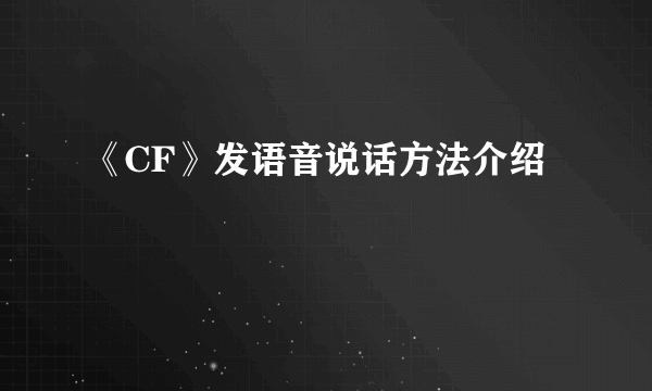 《CF》发语音说话方法介绍