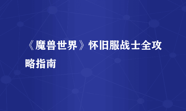 《魔兽世界》怀旧服战士全攻略指南