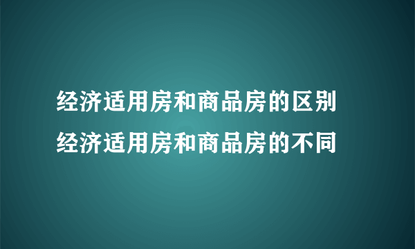 经济适用房和商品房的区别 经济适用房和商品房的不同