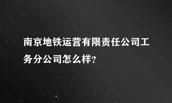 南京地铁运营有限责任公司工务分公司怎么样？