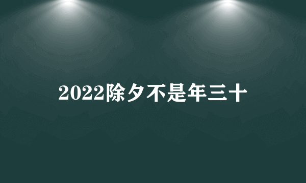 2022除夕不是年三十