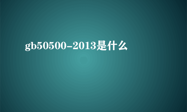 gb50500-2013是什么