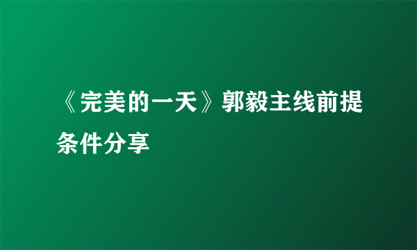 《完美的一天》郭毅主线前提条件分享