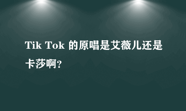 Tik Tok 的原唱是艾薇儿还是卡莎啊？