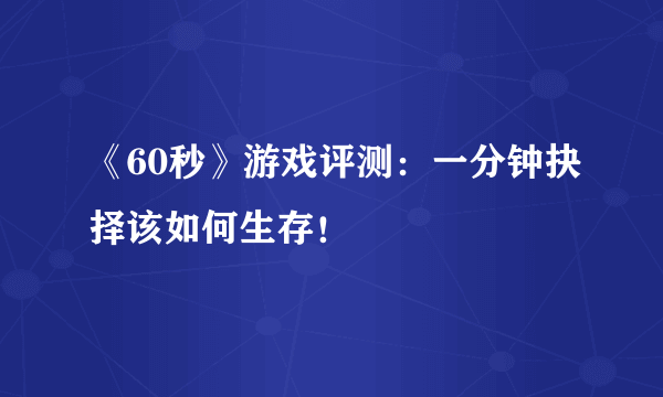 《60秒》游戏评测：一分钟抉择该如何生存！