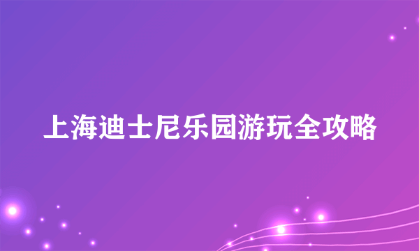 上海迪士尼乐园游玩全攻略