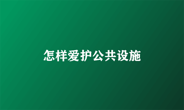 怎样爱护公共设施