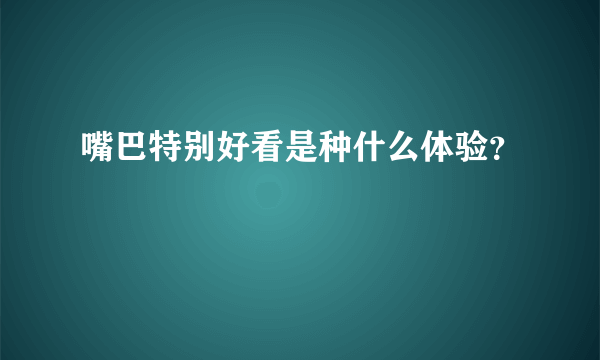 嘴巴特别好看是种什么体验？