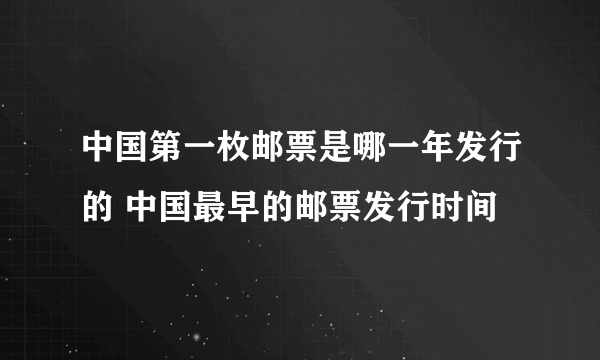 中国第一枚邮票是哪一年发行的 中国最早的邮票发行时间