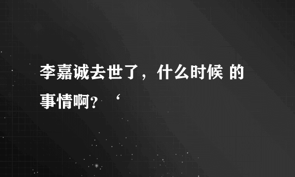 李嘉诚去世了，什么时候 的事情啊？‘