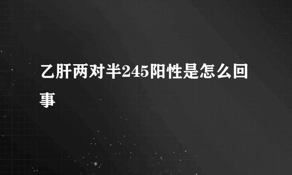 乙肝两对半245阳性是怎么回事