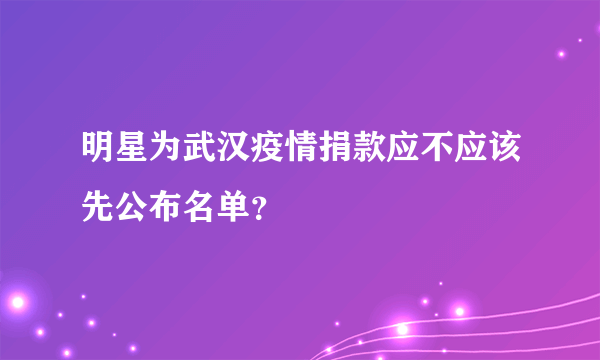 明星为武汉疫情捐款应不应该先公布名单？