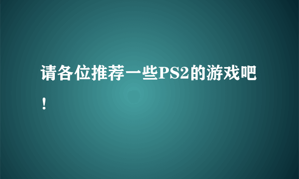 请各位推荐一些PS2的游戏吧！