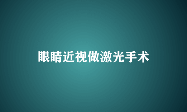 眼睛近视做激光手术