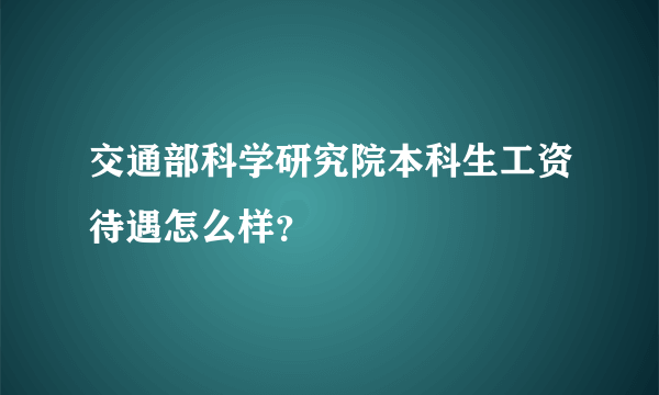 交通部科学研究院本科生工资待遇怎么样？