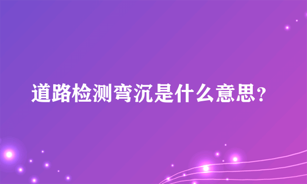 道路检测弯沉是什么意思？