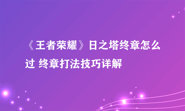 《王者荣耀》日之塔终章怎么过 终章打法技巧详解